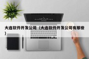 大连软件开发公司（大连软件开发公司有那些）