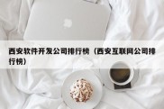 西安软件开发公司排行榜（西安互联网公司排行榜）