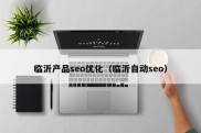 临沂产品seo优化（临沂自动seo）