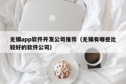 无锡app软件开发公司推荐（无锡有哪些比较好的软件公司）