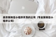 南京做微信小程序开发的公司（专业做微信小程序公司）