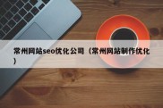 常州网站seo优化公司（常州网站制作优化）