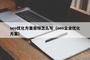 seo优化方案目标怎么写（seo企业优化方案）