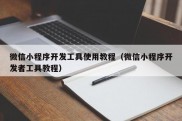 微信小程序开发工具使用教程（微信小程序开发者工具教程）