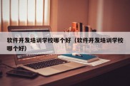 软件开发培训学校哪个好（软件开发培训学校哪个好）