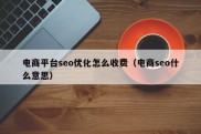 电商平台seo优化怎么收费（电商seo什么意思）