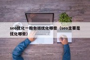 seo优化一般包括优化哪些（seo主要是优化哪些）