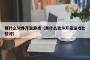 用什么软件开发游戏（用什么软件开发游戏比较好）