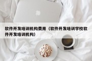 软件开发培训机构费用（软件开发培训学校软件开发培训机构）