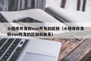 小程序开发和vue开发的区别（小程序开发和vue开发的区别和联系）