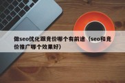 做seo优化跟竞价哪个有前途（seo和竞价推广哪个效果好）