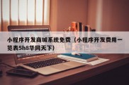 小程序开发商城系统免费（小程序开发费用一览表5h8华网天下）