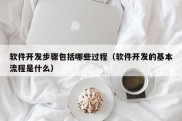 软件开发步骤包括哪些过程（软件开发的基本流程是什么）