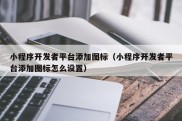 小程序开发者平台添加图标（小程序开发者平台添加图标怎么设置）