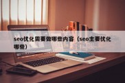 seo优化需要做哪些内容（seo主要优化哪些）