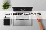 seo优化等网络推广（seo推广优化平台）