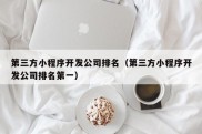 第三方小程序开发公司排名（第三方小程序开发公司排名第一）