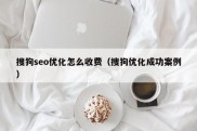 搜狗seo优化怎么收费（搜狗优化成功案例）