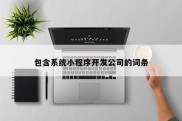 包含系统小程序开发公司的词条