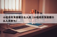 小程序开发需要什么人员（小程序开发需要什么人员参与）