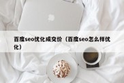 百度seo优化成交价（百度seo怎么样优化）