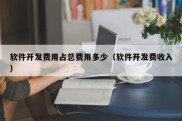 软件开发费用占总费用多少（软件开发费收入）