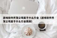 游戏软件开发公司属于什么行业（游戏软件开发公司属于什么行业类别）