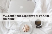 个人小程序开发怎么做小程序平台（个人小程序制作流程）