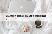 seo优化外包顾问（seo外包优化服务商）