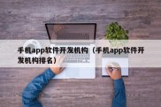 手机app软件开发机构（手机app软件开发机构排名）