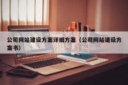 公司网站建设方案详细方案（公司网站建设方案书）