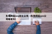 东莞网站seo优化公司（东莞网站seo公司哪家大）