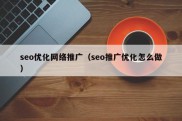 seo优化网络推广（seo推广优化怎么做）