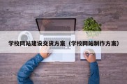 学校网站建设交货方案（学校网站制作方案）