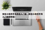 微信小程序开发教程入门篇（微信小程序开发入门视频教程）