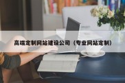 高端定制网站建设公司（专业网站定制）