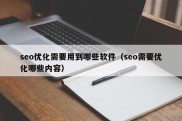 seo优化需要用到哪些软件（seo需要优化哪些内容）