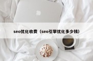 seo优化收费（seo引擎优化多少钱）