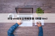 抖音seo优化公司哪家强（抖音 seo）