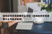 游戏软件开发需要什么学历（游戏软件开发需要什么学历才能做）