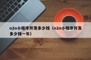 o2o小程序开发多少钱（o2o小程序开发多少钱一年）