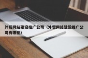 外贸网站建设推广公司（外贸网站建设推广公司有哪些）