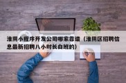 淮阴小程序开发公司哪家靠谱（淮阴区招聘信息最新招聘八小时长白班的）