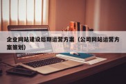 企业网站建设后期运营方案（公司网站运营方案策划）