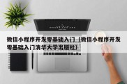 微信小程序开发零基础入门（微信小程序开发零基础入门清华大学出版社）