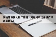 网站建设优化推广渠道（网站建设优化推广渠道是什么）