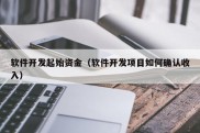 软件开发起始资金（软件开发项目如何确认收入）