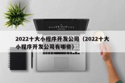 2022十大小程序开发公司（2022十大小程序开发公司有哪些）