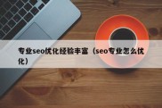 专业seo优化经验丰富（seo专业怎么优化）