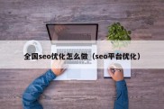 全国seo优化怎么做（seo平台优化）